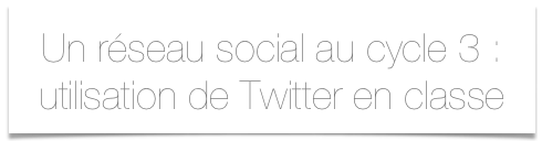 Un réseau social au cycle 3 :
utilisation de Twitter en classe
